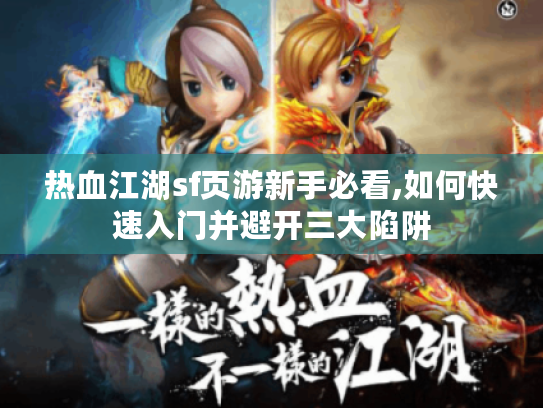 热血江湖sf页游新手必看,如何快速入门并避开三大陷阱