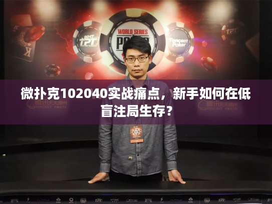 微扑克102040实战痛点，新手如何在低盲注局生存？