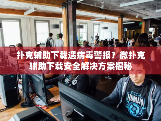 扑克辅助下载遇病毒警报？微扑克辅助下载安全解决方案揭秘