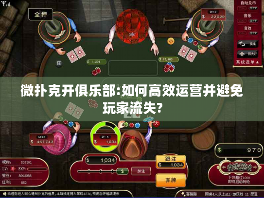微扑克开俱乐部:如何高效运营并避免玩家流失? 微扑克开俱乐部:如何高效运营并避免玩家流失?