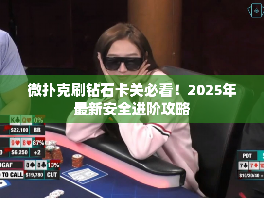 微扑克刷钻石卡关必看！2025年最新安全进阶攻略