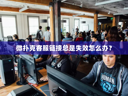 微扑克客服链接总是失效怎么办？