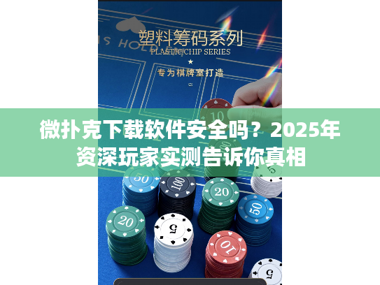 微扑克下载软件安全吗？2025年资深玩家实测告诉你真相