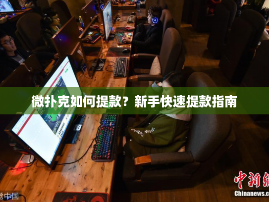 微扑克如何提款?新手快速提款指南 微扑克如何提款?新手快速提款指南