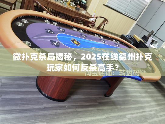 微扑克杀局揭秘,2025在线德州扑克玩家如何反杀高手? 微扑克杀局揭秘,2025在线德州扑克玩家如何反杀高手?