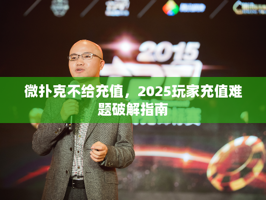 微扑克不给充值，2025玩家充值难题破解指南