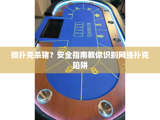 微扑克杀猪?安全指南教你识别网络扑克陷阱 微扑克杀猪?安全指南教你识别网络扑克陷阱