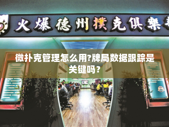 微扑克管理怎么用?牌局数据跟踪是关键吗? 微扑克管理怎么用?牌局数据跟踪是关键吗?