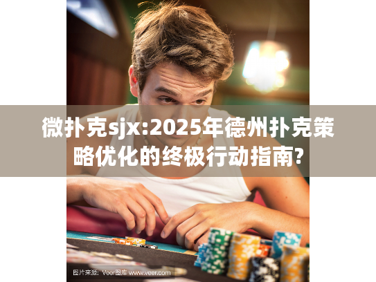 微扑克sjx:2025年德州扑克策略优化的终极行动指南?