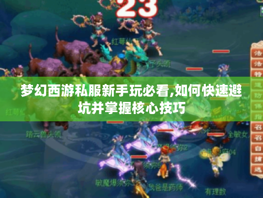 梦幻西游私服新手玩必看,如何快速避坑并掌握核心技巧 梦幻西游私服新手玩必看,如何快速避坑并掌握核心技巧