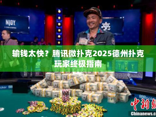 输钱太快?腾讯微扑克2025德州扑克玩家终极指南 输钱太快?腾讯微扑克2025德州扑克玩家终极指南