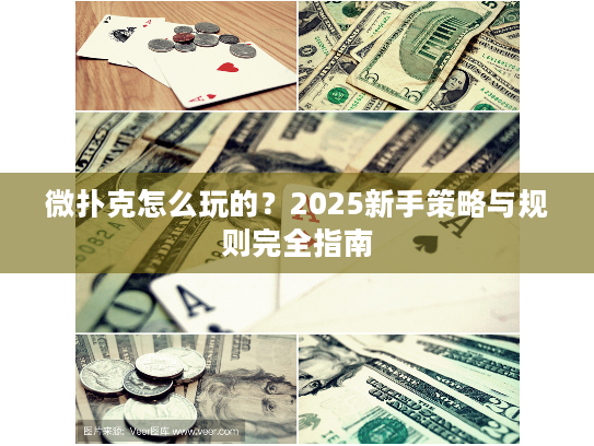 微扑克怎么玩的？2025新手策略与规则完全指南