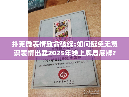 扑克微表情致命破绽:如何避免无意识表情出卖2025年线上牌局底牌?