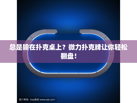 总是输在扑克桌上？微力扑克牌让你轻松翻盘！