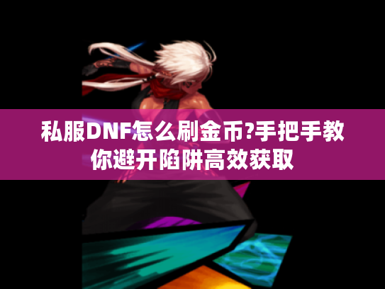 私服DNF怎么刷金币?手把手教你避开陷阱高效获取