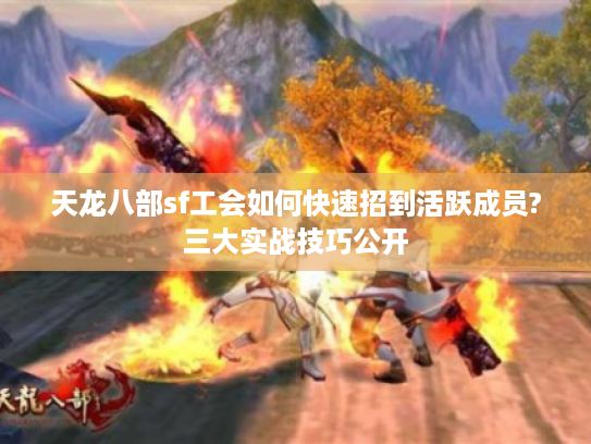 天龙八部sf工会如何快速招到活跃成员?三大实战技巧公开