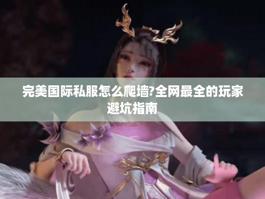完美国际私服怎么爬墙?全网最全的玩家避坑指南