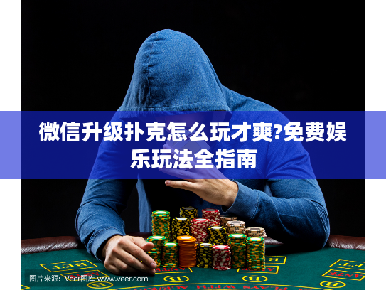 微信升级扑克怎么玩才爽?免费娱乐玩法全指南
