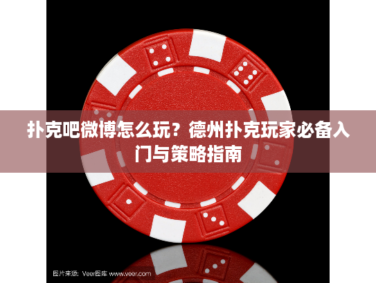 扑克吧微博怎么玩？德州扑克玩家必备入门与策略指南