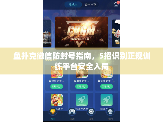 鱼扑克微信防封号指南，5招识别正规训练平台安全入局