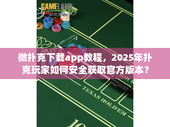 微扑克下载app教程，2025年扑克玩家如何安全获取官方版本？