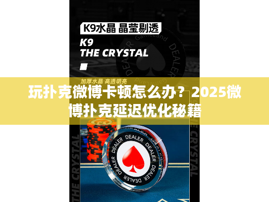 玩扑克微博卡顿怎么办？2025微博扑克延迟优化秘籍