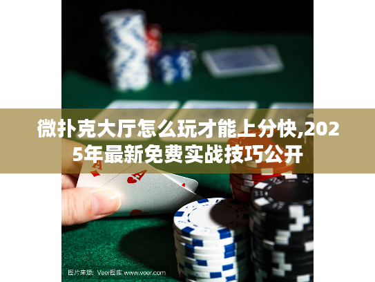 微扑克大厅怎么玩才能上分快,2025年最新免费实战技巧公开 微扑克大厅怎么玩才能上分快,2025年最新免费实战技巧公开