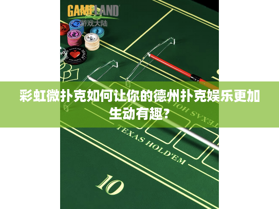 彩虹微扑克如何让你的德州扑克娱乐更加生动有趣？