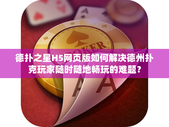 德扑之星H5网页版如何解决德州扑克玩家随时随地畅玩的难题？