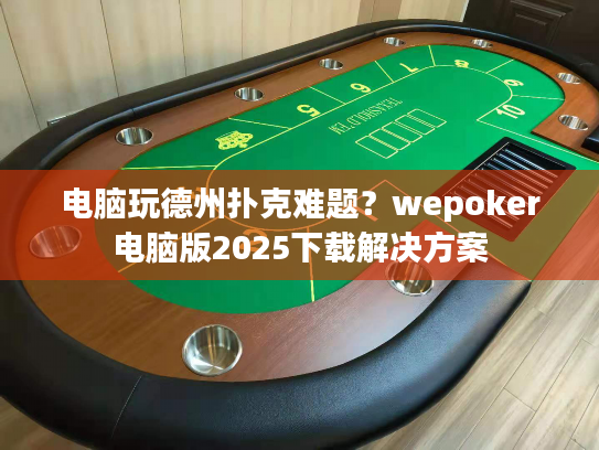 电脑玩德州扑克难题？wepoker电脑版2025下载解决方案
