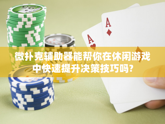 微扑克辅助器能帮你在休闲游戏中快速提升决策技巧吗?