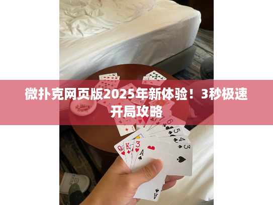 微扑克网页版2025年新体验！3秒极速开局攻略