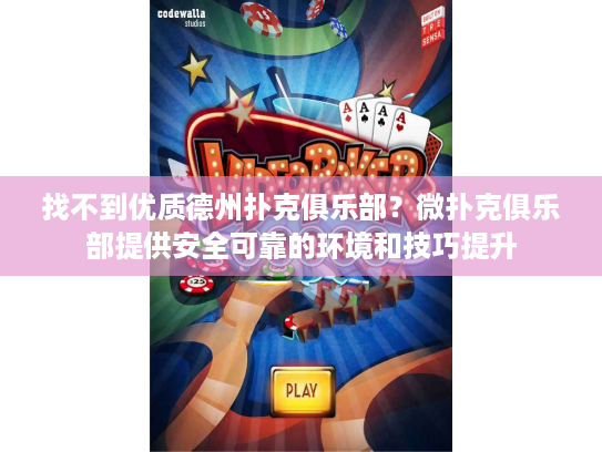找不到优质德州扑克俱乐部？微扑克俱乐部提供安全可靠的环境和技巧提升