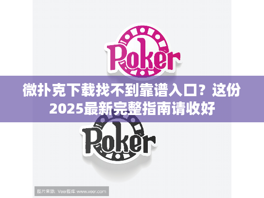 微扑克下载找不到靠谱入口？这份2025最新完整指南请收好