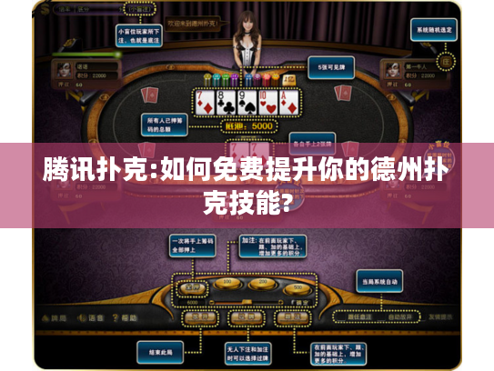 腾讯扑克:如何免费提升你的德州扑克技能?