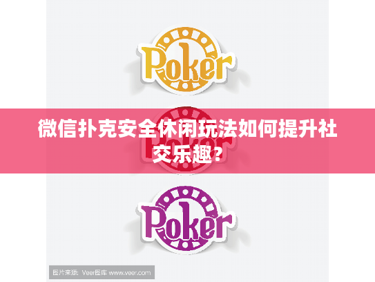 微信扑克安全休闲玩法如何提升社交乐趣? 微信扑克安全休闲玩法如何提升社交乐趣?
