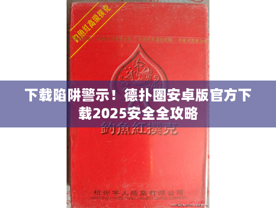 下载陷阱警示！德扑圈安卓版官方下载2025安全全攻略