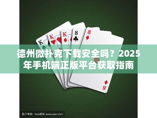德州微扑克下载安全吗？2025年手机端正版平台获取指南