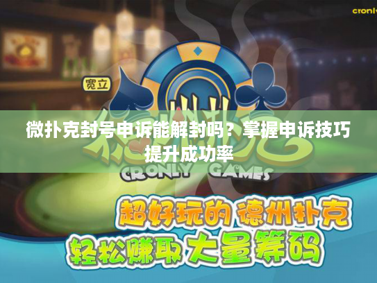 微扑克封号申诉能解封吗？掌握申诉技巧提升成功率