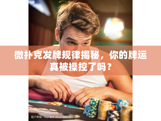 微扑克发牌规律揭秘，你的牌运真被操控了吗？