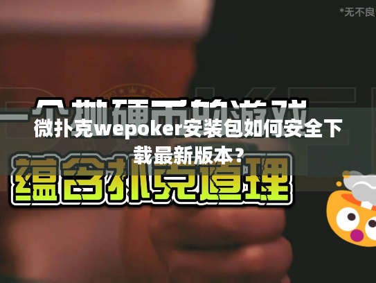 微扑克wepoker安装包如何安全下载最新版本？