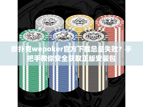微扑克wepoker官方下载总是失败？手把手教你安全获取正版安装包