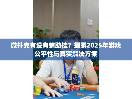 微扑克有没有辅助挂？揭露2025年游戏公平性与真实解决方案