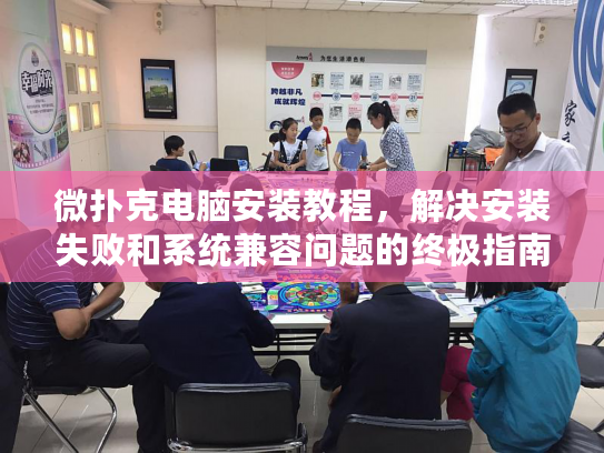 微扑克电脑安装教程，解决安装失败和系统兼容问题的终极指南