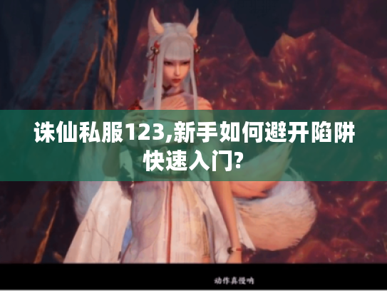 诛仙私服123,新手如何避开陷阱快速入门?