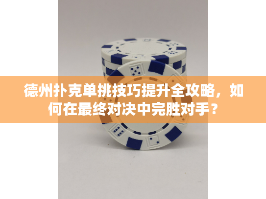 德州扑克单挑技巧提升全攻略，如何在最终对决中完胜对手？