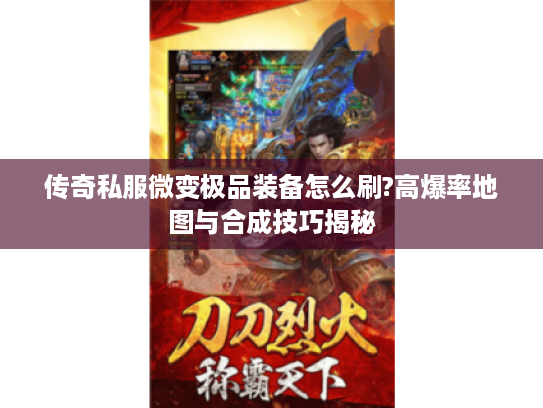 传奇私服微变极品装备怎么刷?高爆率地图与合成技巧揭秘 传奇私服微变极品装备怎么刷?高爆率地图与合成技巧揭秘