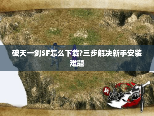 破天一剑SF怎么下载?三步解决新手安装难题