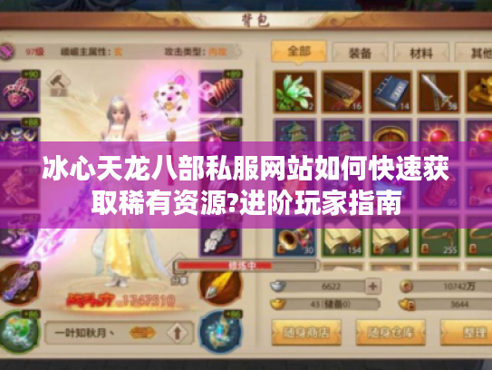 冰心天龙八部私服网站如何快速获取稀有资源?进阶玩家指南