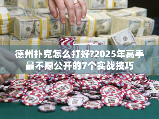 德州扑克怎么打好?2025年高手最不愿公开的7个实战技巧 德州扑克怎么打好?2025年高手最不愿公开的7个实战技巧